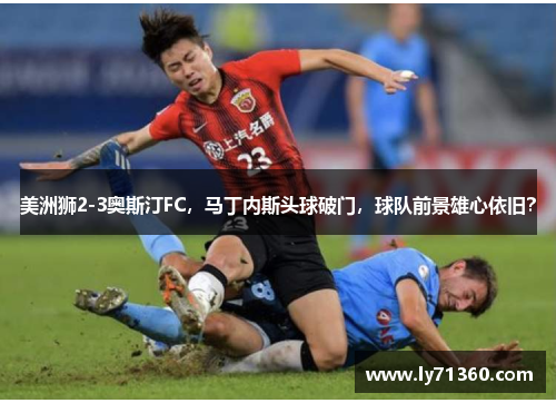 美洲狮2-3奥斯汀FC，马丁内斯头球破门，球队前景雄心依旧？